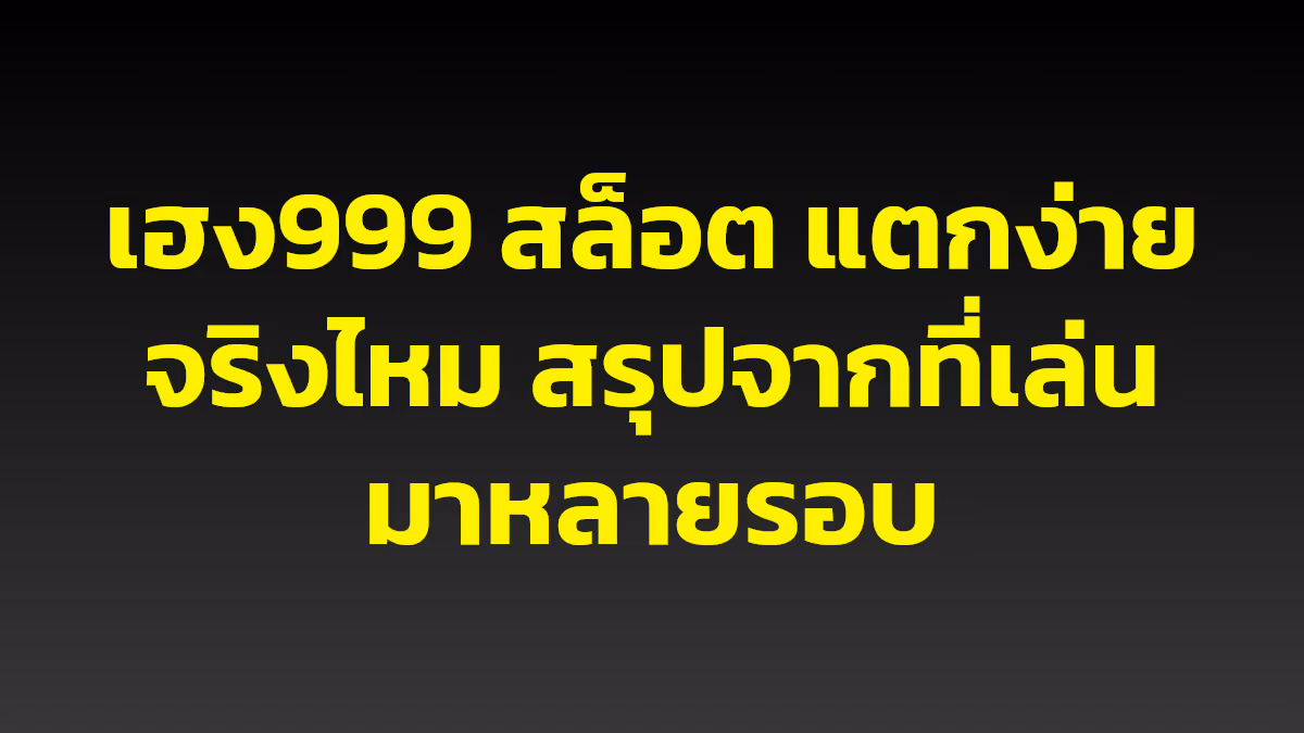 เฮง999 สล็อต แตกง่ายจริงไหม สรุปจากที่เล่นมาหลายรอบ