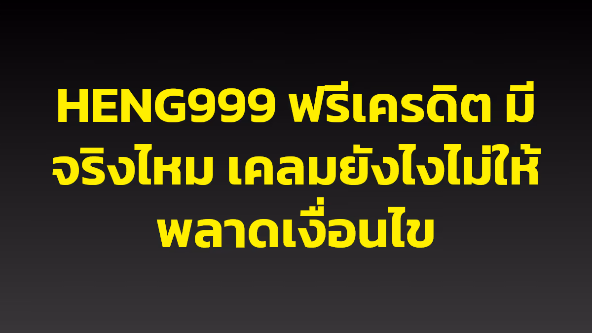 HENG999 ฟรีเครดิต มีจริงไหม เคลมยังไงไม่ให้พลาดเงื่อนไข